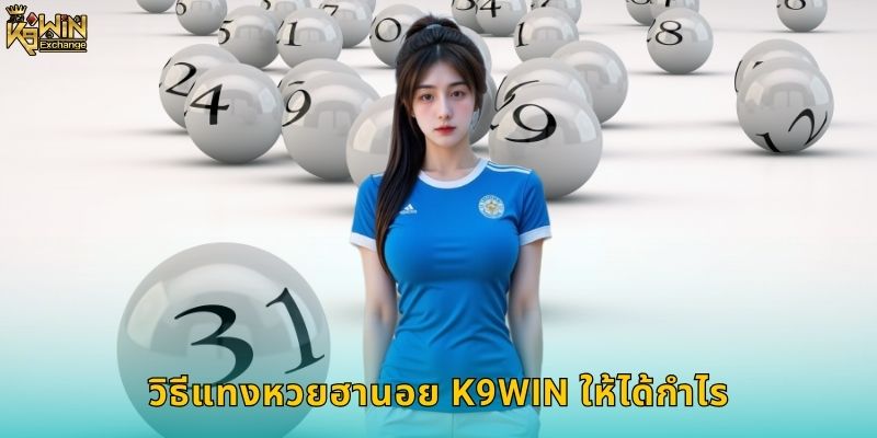 หวยฮานอย k9win เปิดรับแทงตลอด 24 ชั่วโมง 2 วิธีแทงหวยฮานอย k9win ให้ได้กำไร