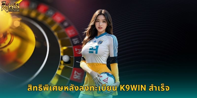 ลงทะเบียน K9win ง่ายๆ ใน 3 ขั้นตอน 2 สิทธิพิเศษหลังลงทะเบียน K9win สำเร็จ